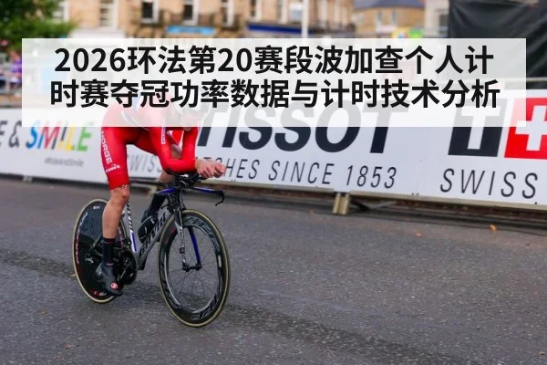 2026环法第20赛段波加查个人计时赛夺冠功率数据与计时技术分析