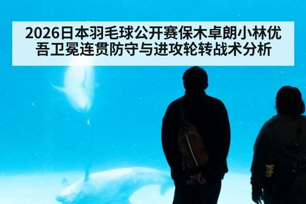 2026日本羽毛球公开赛保木卓朗小林优吾卫冕连贯防守与进攻轮转战术分析
