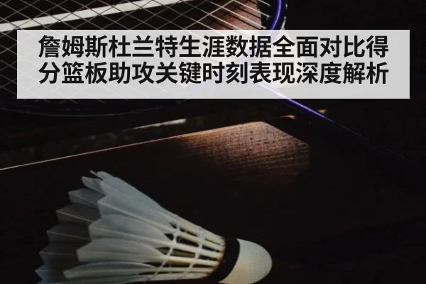 詹姆斯杜兰特生涯数据全面对比得分篮板助攻关键时刻表现深度解析