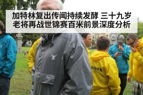 加特林复出传闻持续发酵 三十九岁老将再战世锦赛百米前景深度分析