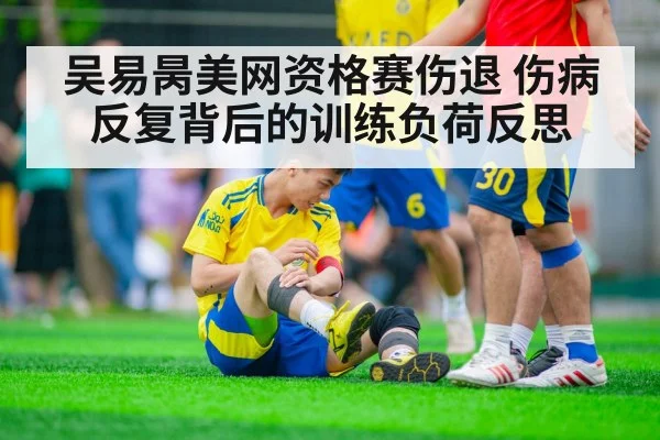 吴易昺美网资格赛伤退 伤病反复背后的训练负荷反思