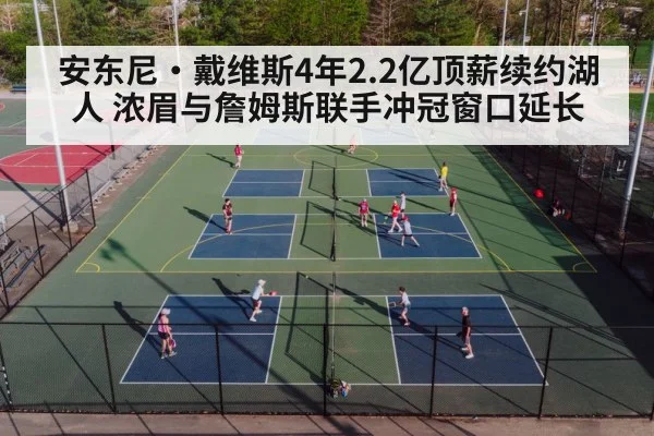 安东尼·戴维斯4年2.2亿顶薪续约湖人 浓眉与詹姆斯联手冲冠窗口延长