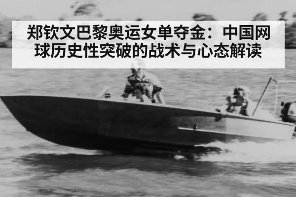 郑钦文巴黎奥运女单夺金：中国网球历史性突破的战术与心态解读