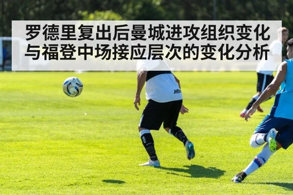 罗德里复出后曼城进攻组织变化与福登中场接应层次的变化分析