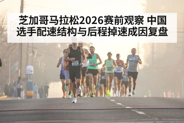 芝加哥马拉松2026赛前观察 中国选手配速结构与后程掉速成因复盘