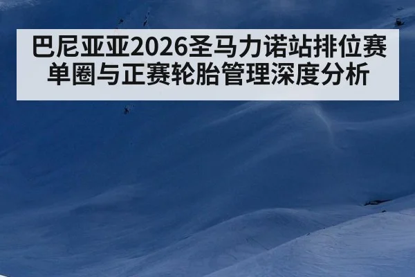 巴尼亚亚2026圣马力诺站排位赛单圈与正赛轮胎管理深度分析