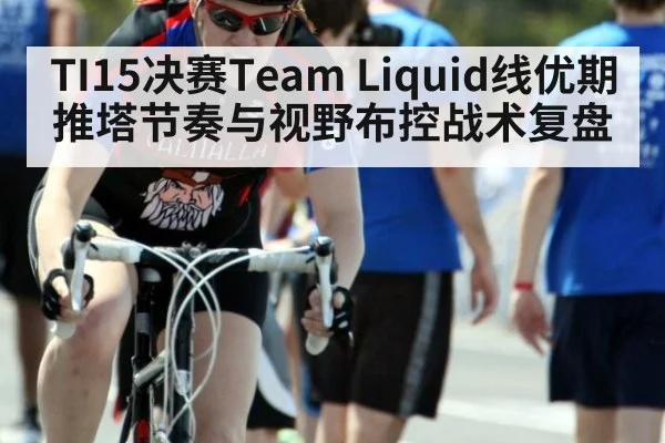 TI15决赛Team Liquid线优期推塔节奏与视野布控战术复盘