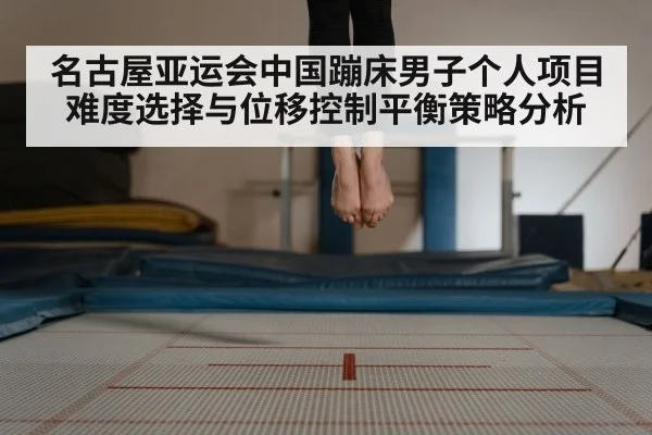 名古屋亚运会中国蹦床男子个人项目难度选择与位移控制平衡策略分析