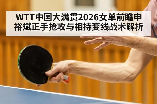 WTT中国大满贯2026女单前瞻申裕斌正手抢攻与相持变线战术解析