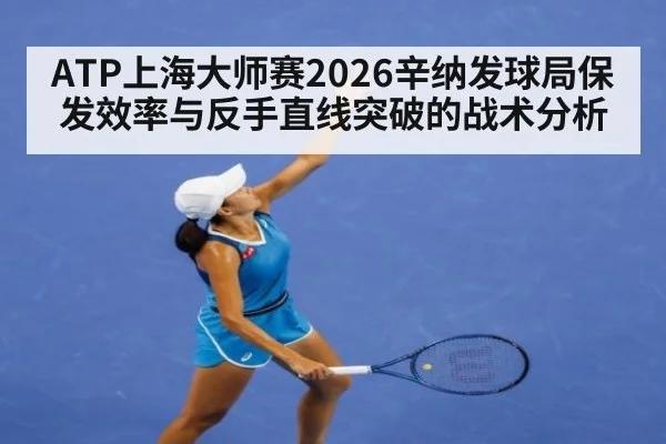 ATP上海大师赛2026辛纳发球局保发效率与反手直线突破的战术分析