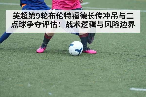 英超第9轮布伦特福德长传冲吊与二点球争夺评估：战术逻辑与风险边界