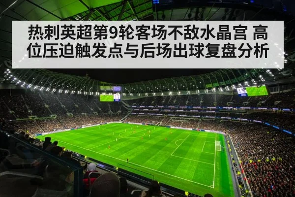 热刺英超第9轮客场不敌水晶宫 高位压迫触发点与后场出球复盘分析