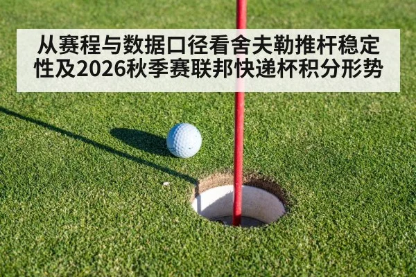 从赛程与数据口径看舍夫勒推杆稳定性及2026秋季赛联邦快递杯积分形势