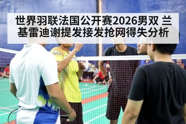 世界羽联法国公开赛2026男双 兰基雷迪谢提发接发抢网得失分析