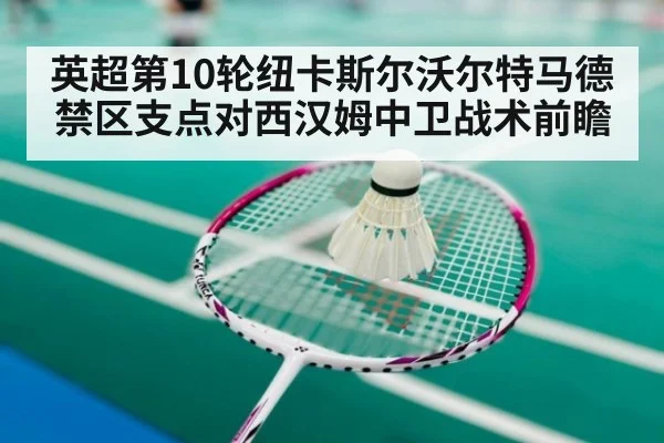 英超第10轮纽卡斯尔沃尔特马德禁区支点对西汉姆中卫战术前瞻